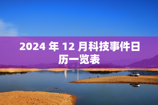 2024 年 12 月科技事件日历一览表 2024 年 12 月科技事件日历一览表