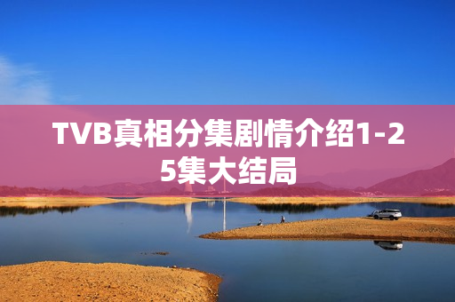 TVB真相分集剧情介绍1-25集大结局