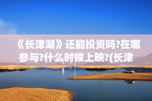 《长津湖》还能投资吗?在哪参与?什么时候上映?(长津湖还有没有后续)