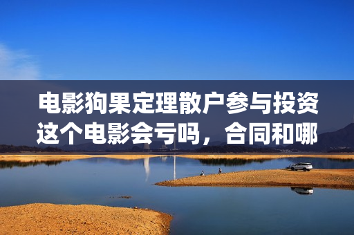 电影狗果定理散户参与投资这个电影会亏吗，合同和哪家公司签(狗果定理上映时间)