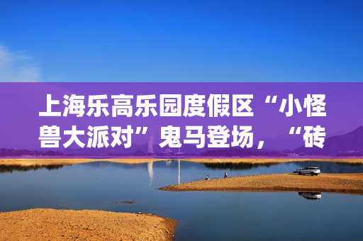 上海乐高乐园度假区“小怪兽大派对”鬼马登场,“砖”属秋季派对等你来加入(上海乐高乐园度假区) 上海乐高乐园度假区“小怪兽大派对”鬼马登场,“砖”属秋季派对等你来加入(上海乐高乐园度假区)