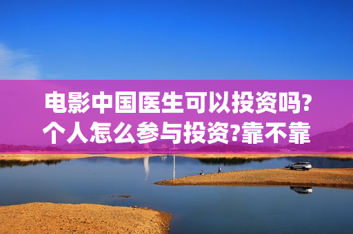 电影中国医生可以投资吗?个人怎么参与投资?靠不靠谱?(电影中国医生是真实事件吗)