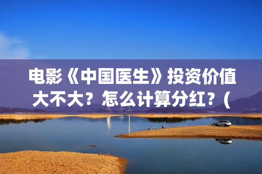 电影《中国医生》投资价值大不大？怎么计算分红？(电影中国医生免费观看完整版)