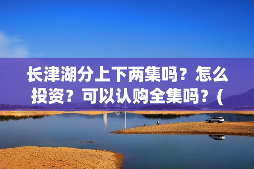 长津湖分上下两集吗？怎么投资？可以认购全集吗？(长津湖 上下两部)