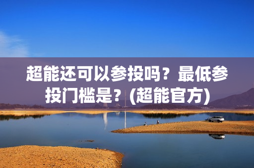 超能还可以参投吗？最低参投门槛是？(超能官方)