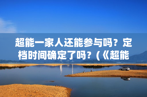 超能一家人还能参与吗？定档时间确定了吗？(《超能一家人》)