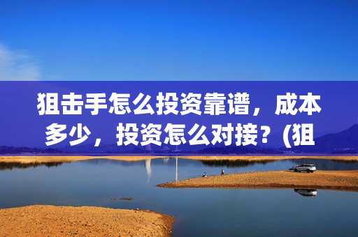 狙击手怎么投资靠谱，成本多少，投资怎么对接？(狙击手怎么赚金条)
