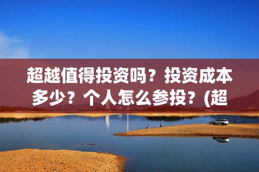超越值得投资吗？投资成本多少？个人怎么参投？(超越投资误区)
