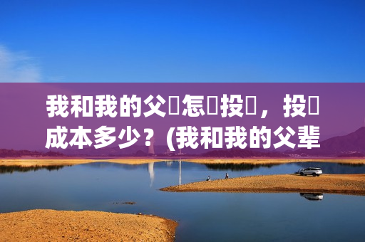 我和我的父輩怎麼投資，投資成本多少？(我和我的父辈一般)
