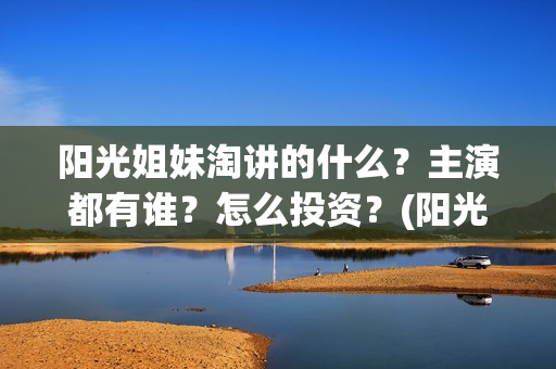 阳光姐妹淘讲的什么？主演都有谁？怎么投资？(阳光姐妹淘讲的什么故事)