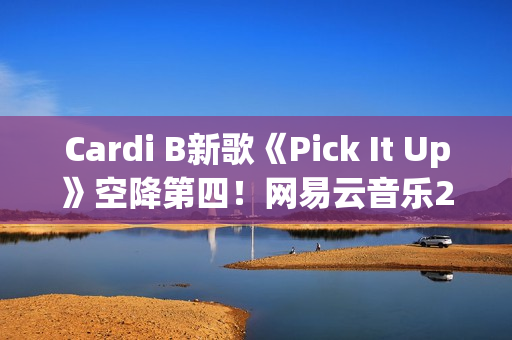 Cardi B新歌《Pick It Up》空降第四!网易云音乐25年第39期说唱周榜发布(cardi b新歌wap) Cardi B新歌《Pick It Up》空降第四!网易云音乐25年第39期说唱周榜发布(cardi b新歌wap)
