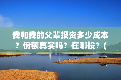 我和我的父辈投资多少成本？份额真实吗？在哪投？(我和我的父辈投资成本)