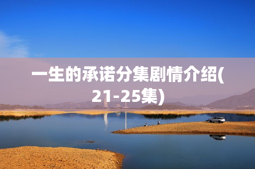 一生的承诺分集剧情介绍(21-25集)