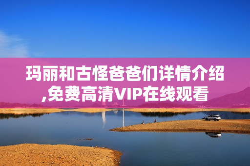 玛丽和古怪爸爸们详情介绍,免费高清VIP在线观看 玛丽和古怪爸爸们详情介绍,免费高清VIP在线观看