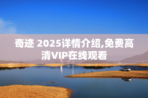 奇迹 2025详情介绍,免费高清VIP在线观看 奇迹 2025详情介绍,免费高清VIP在线观看