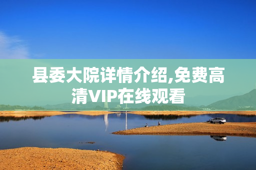 县委大院详情介绍,免费高清VIP在线观看