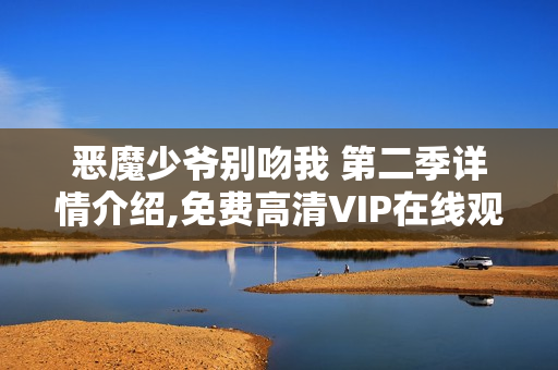 恶魔少爷别吻我 第二季详情介绍,免费高清VIP在线观看