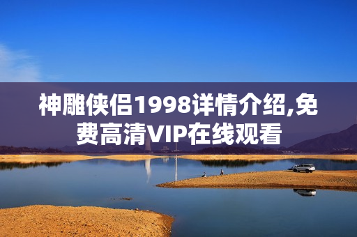 神雕侠侣1998详情介绍,免费高清VIP在线观看 神雕侠侣1998详情介绍,免费高清VIP在线观看