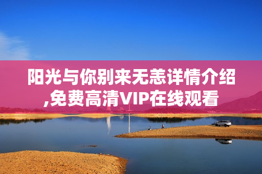 阳光与你别来无恙详情介绍,免费高清VIP在线观看 阳光与你别来无恙详情介绍,免费高清VIP在线观看