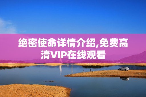 绝密使命详情介绍,免费高清VIP在线观看