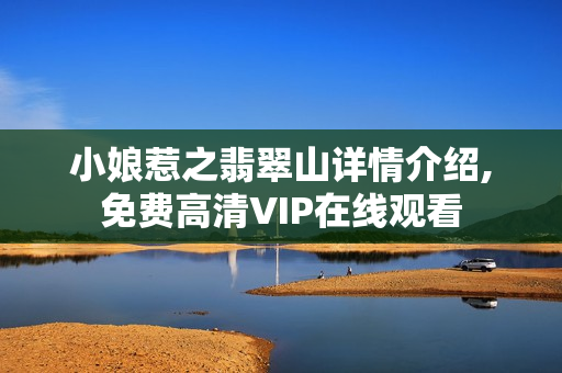 小娘惹之翡翠山详情介绍,免费高清VIP在线观看
