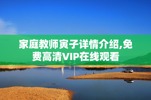 家庭教师寅子详情介绍,免费高清VIP在线观看
