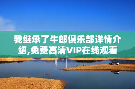 我继承了牛郎俱乐部详情介绍,免费高清VIP在线观看