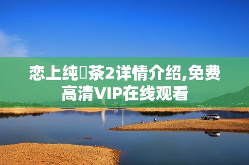 恋上纯喫茶2详情介绍,免费高清VIP在线观看