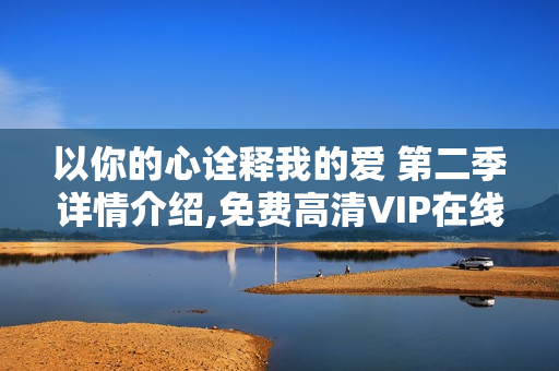 以你的心诠释我的爱 第二季详情介绍,免费高清VIP在线观看
