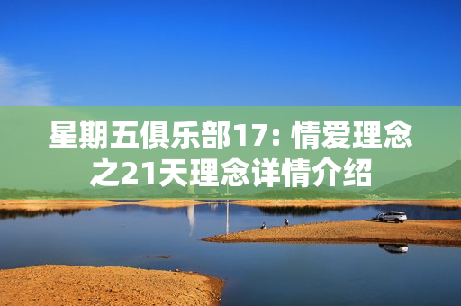 星期五俱乐部17: 情爱理念之21天理念详情介绍
