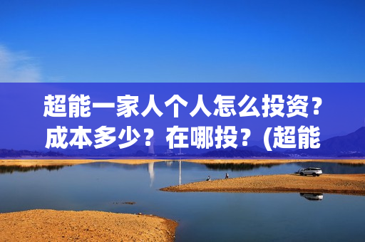 超能一家人个人怎么投资？成本多少？在哪投？(超能一家人官宣)