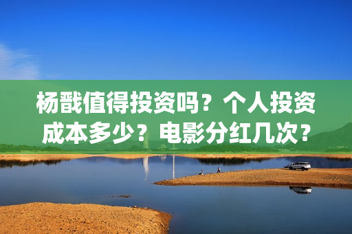 杨戬值得投资吗？个人投资成本多少？电影分红几次？(杨戬卖多少钱)