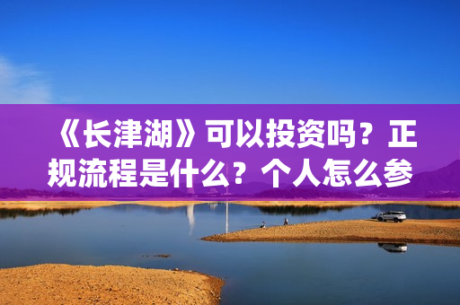 《长津湖》可以投资吗？正规流程是什么？个人怎么参与？(长津湖里的)