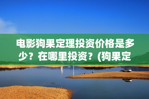 电影狗果定理投资价格是多少？在哪里投资？(狗果定理电影能破几个亿)