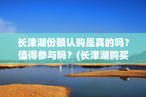 长津湖份额认购是真的吗？值得参与吗？(长津湖购买)