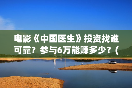 电影《中国医生》投资找谁可靠？参与6万能赚多少？(电影中国医生免费观看完整版)