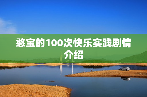 憨宝的100次快乐实践剧情介绍 憨宝的100次快乐实践剧情介绍