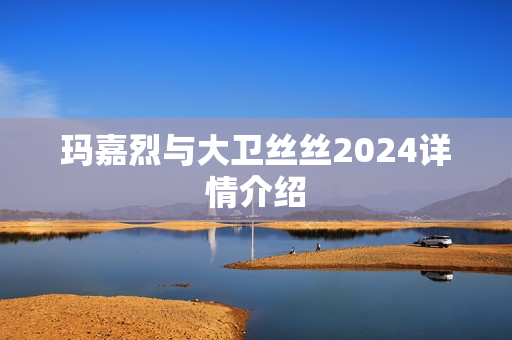 玛嘉烈与大卫丝丝2024详情介绍 玛嘉烈与大卫丝丝2024详情介绍