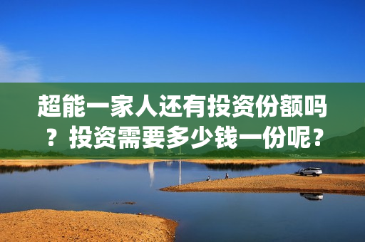 超能一家人还有投资份额吗？投资需要多少钱一份呢？(超能一家人还有第二季吗)