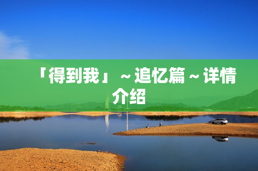 「得到我」～追忆篇～详情介绍