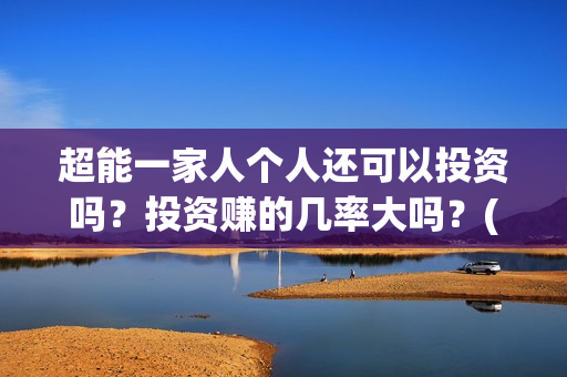超能一家人个人还可以投资吗？投资赚的几率大吗？(超能一家人2021)
