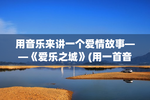 用音乐来讲一个爱情故事——《爱乐之城》(用一首音乐来讲一段故事)