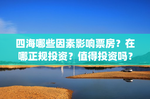 四海哪些因素影响票房？在哪正规投资？值得投资吗？(四海有什么)