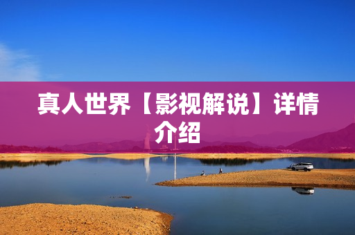 真人世界【影视解说】详情介绍