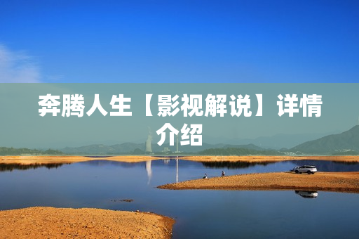 奔腾人生【影视解说】详情介绍 奔腾人生【影视解说】详情介绍