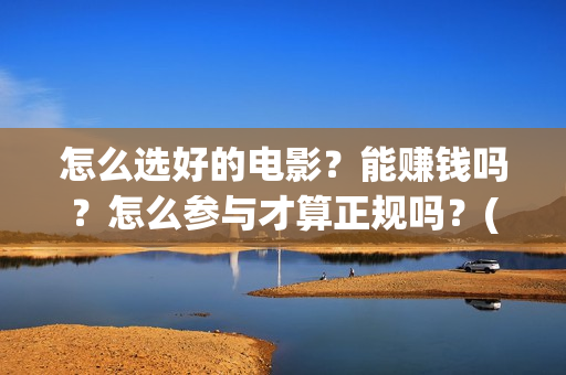 怎么选好的电影？能赚钱吗？怎么参与才算正规吗？(怎么选好的电影播放器)