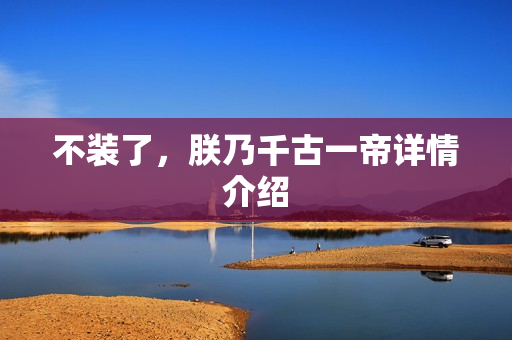 不装了，朕乃千古一帝详情介绍