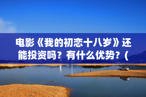 电影《我的初恋十八岁》还能投资吗？有什么优势？(微电影我的初恋在线观看下载)