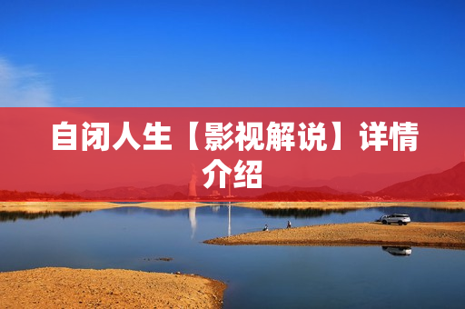 自闭人生【影视解说】详情介绍