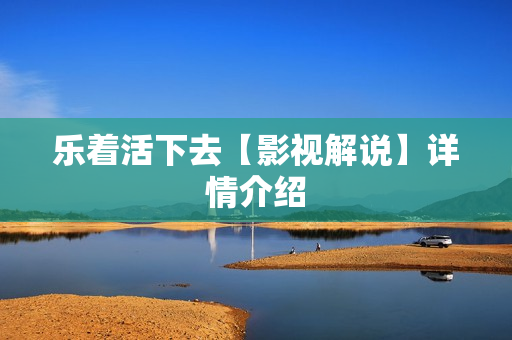 乐着活下去【影视解说】详情介绍